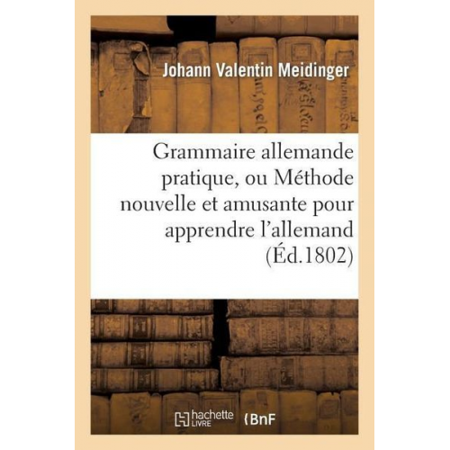 Johann Valentin Meidinger - Grammaire Allemande Pratique, Ou Méthode Nouvelle Et Amusante Pour Apprendre l'Allemand