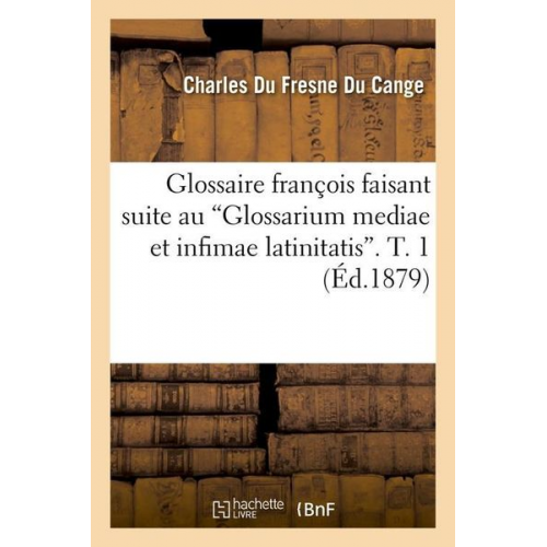 Pierre Leroux - Glossaire François Faisant Suite Au Glossarium Mediae Et Infimae Latinitatis. T. 1 (Ed.1879)