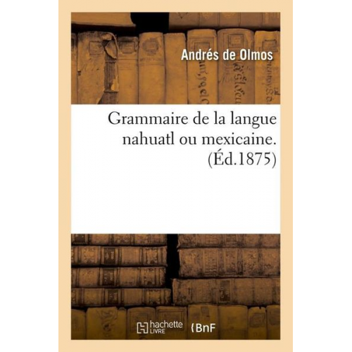 Andrés de Olmos - Grammaire de la Langue Nahuatl Ou Mexicaine. (Éd.1875)