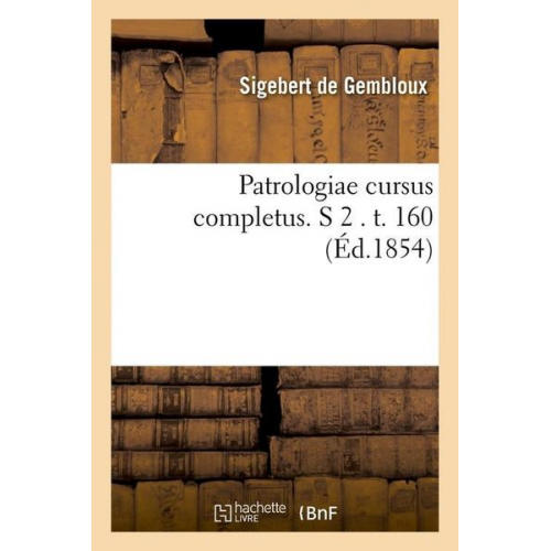 Sigebert de Gembloux - Patrologiae Cursus Completus. S 2 . T. 160 (Éd.1854)