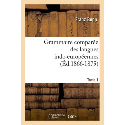 Franz Bopp - Grammaire Comparée Des Langues Indo-Européennes. Tome 1 (Éd.1866-1875)