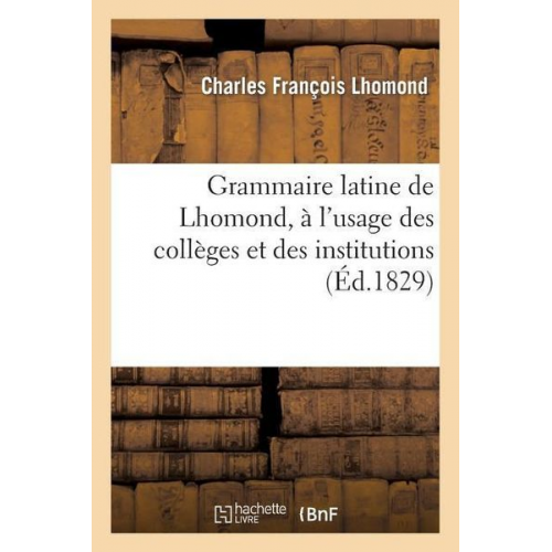 Charles François Lhomond - Grammaire Latine de Lhomond, À l'Usage Des Collèges Et Des Institutions, Avec Une Méthode