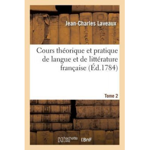 Jean-Charles Laveaux - Cours Théorique Et Pratique de Langue Et de Littérature Française. Tome 2