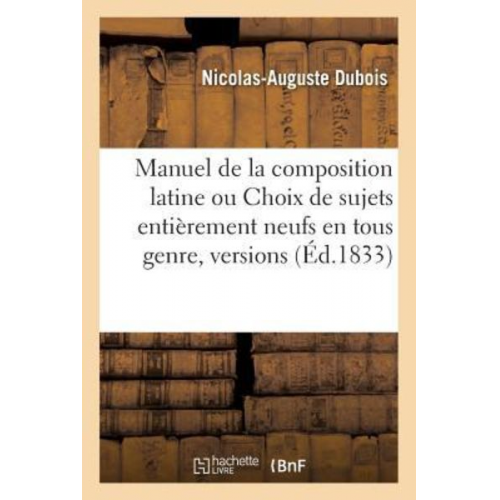 Nicolas-Auguste DuBois - Manuel de la Composition Latine Ou Choix de Sujets Entièrement Neufs En Tous Genre,