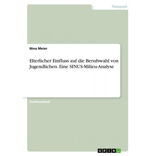 Nina Meier - Elterlicher Einfluss auf die Berufswahl von Jugendlichen. Eine SINUS-Milieu-Analyse