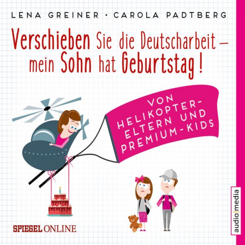 Lena Greiner Carola Padtberg-Kruse - Verschieben Sie die Deutscharbeit, mein Sohn hat Geburtstag! Von Helikopter-Eltern und Premium-Kids