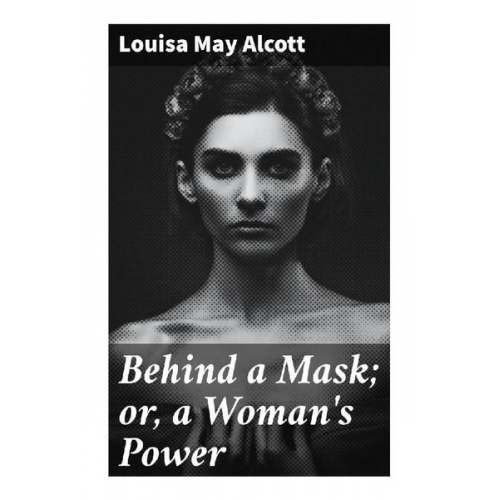 Louisa May Alcott - Behind a Mask; or, a Woman's Power