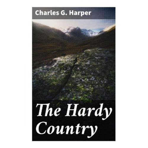 Charles G. Harper - The Hardy Country