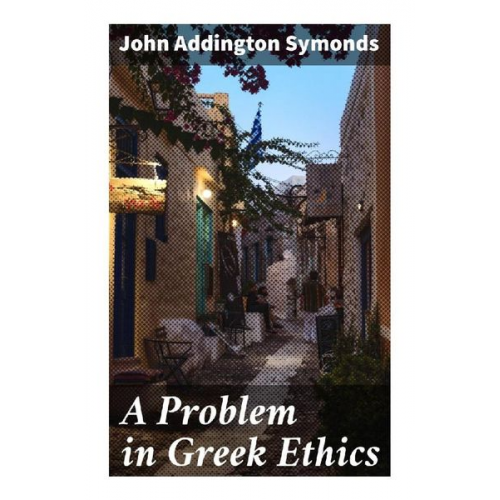 John Addington Symonds - A Problem in Greek Ethics