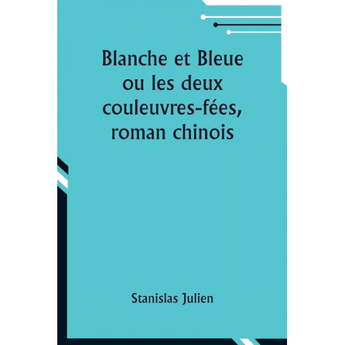 Stanislas Julien - Blanche et Bleue ou les deux couleuvres-fées, roman chinois