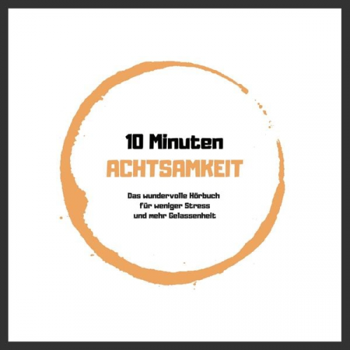 Patrick Lynen - 10 Minuten Achtsamkeit: Das wundervolle Hörbuch für weniger Stress und mehr Gelassenheit