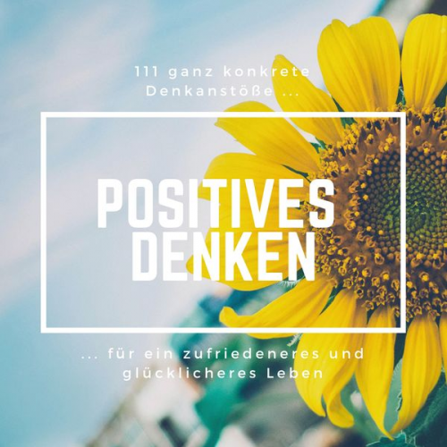 Patrick Lynen - Positives Denken: 111 ganz konkrete Denkanstöße für ein zufriedeneres und glücklicheres Leben