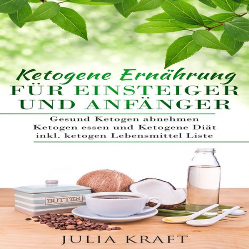 Julia Kraft - Ketogene Ernährung für Einsteiger und Anfänger: Gesund ketogen abnehmen und ketogen essen Ketogene Diät