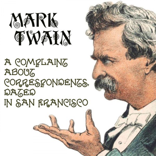 Mark Twain - A Complaint about Correspondents, Dated in San Francisco