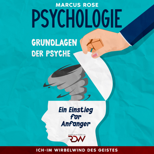 Marcus Rose - Grundlagen der Psychologie: Ein Einstieg für Anfänger Aus der Serie: Ich-Im Wirbelwind des Geistes (Teil 1)