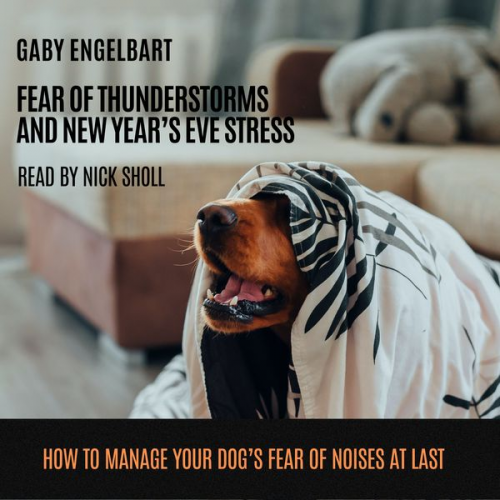 Gaby Engelbart - Fear of Thunderstorm and New Year's Eve Stress: How to manage your dog's fear of noises and to sleep through nights full of thunderstorms and firework