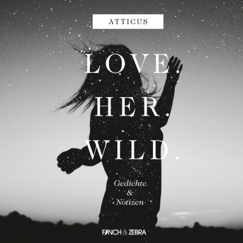 Atticus - LOVE.HER.WILD. Gedichte und Notizen