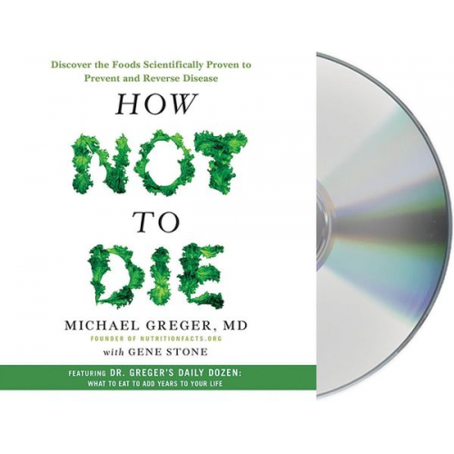 Michael Greger Gene Stone - How Not to Die: Discover the Foods Scientifically Proven to Prevent and Reverse Disease