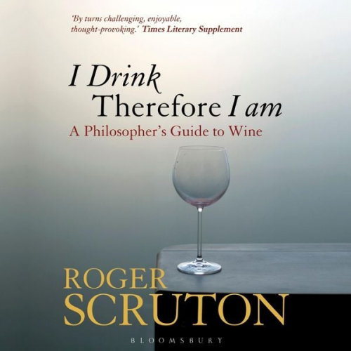 Roger Scruton - I Drink Therefore I Am