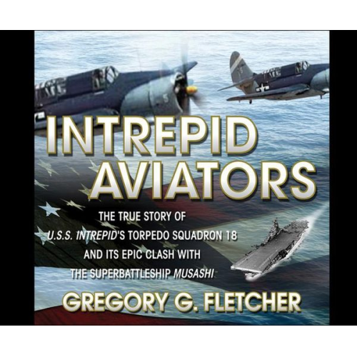 Gregory G. Fletcher - Intrepid Aviators: The True Story of U.S.S. Intrepid's Torpedo Squadron 18...