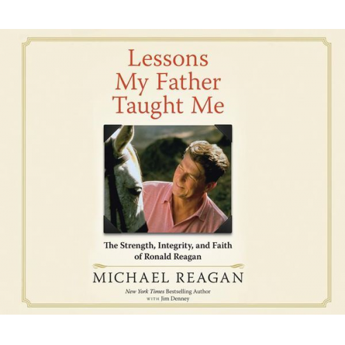 Michael Reagan Jim Denney - Lessons My Father Taught Me: The Strength, Integrity, and Faith of Ronald Reagan