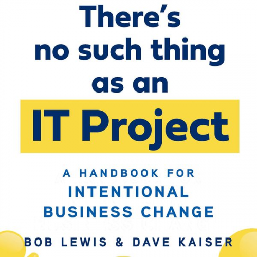 Bob Lewis Dave Kaiser - There's No Such Thing as an IT Project