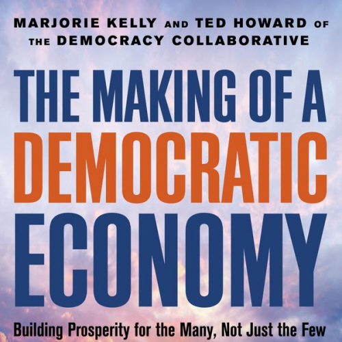 Marjorie Kelly Ted Howard - The Making of a Democratic Economy