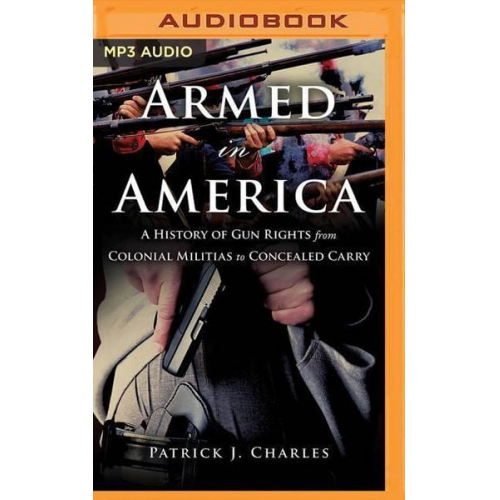 Patrick J. Charles - Armed in America: A History of Gun Rights from Colonial Militias to Concealed Carry