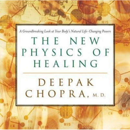 Deepak Chopra - The New Physics of Healing: A Groundbreaking Look at Your Body's Natural Life-Changing Powers