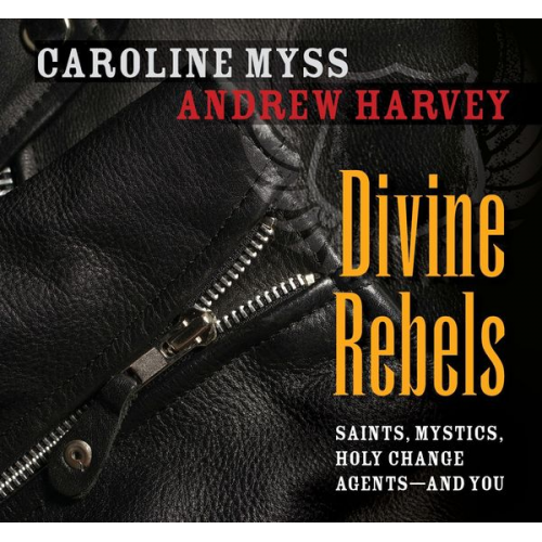 Caroline Myss Andrew Harvey - Divine Rebels: Saints, Mystics, Holy Change Agents--And You