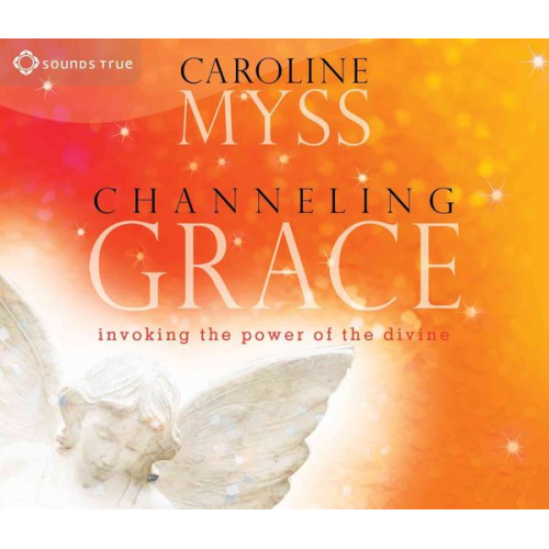 Caroline Myss - Channeling Grace: Invoking the Power of the Divine