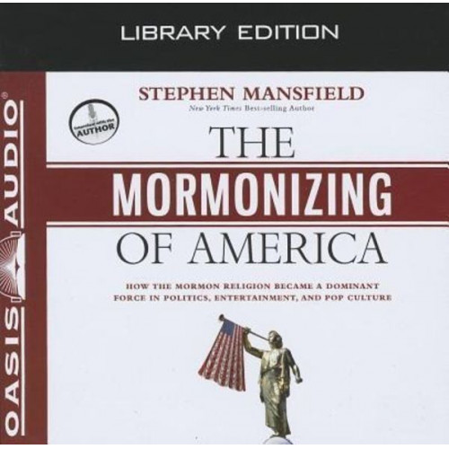 Stephen Mansfield - The Mormonizing of America (Library Edition): How the Mormon Religion Became a Dominant Force in Politics, Entertainment, and Pop Culture