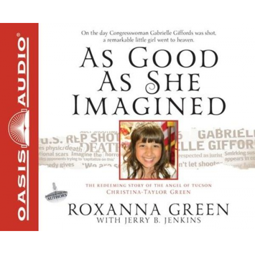 Roxanna Green Jerry B. Jenkins - As Good as She Imagined: The Redeeming Story of the Angel of Tucson, Christina-Taylor Green