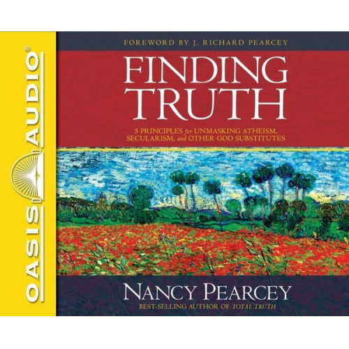 Nancy Pearcey - Finding Truth: 5 Principles for Unmasking Atheism, Secularism, and Other God Substitutes