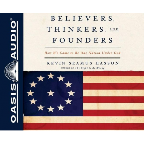 Kevin Seamus Hasson - Believers, Thinkers, and Founders: How We Came to Be One Nation Under God