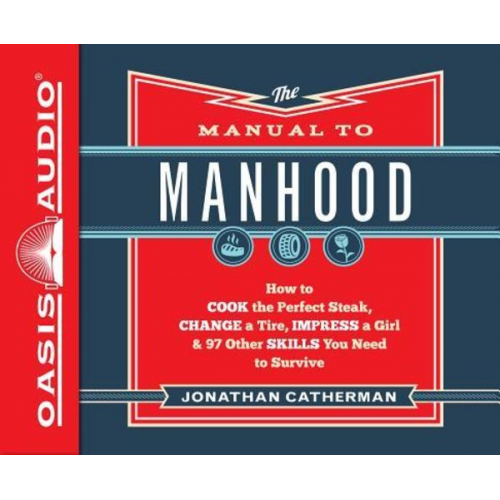 Jonathan Catherman - The Manual to Manhood (Library Edition): How to Cook the Perfect Steak, Change a Tire, Impress a Girl & 97 Other Skills You Need to Survive