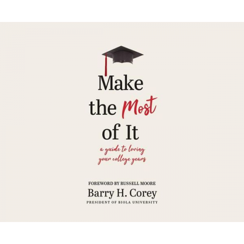 Barry H. Corey - Make the Most of It: A Guide to Loving Your College Years