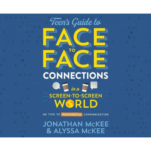 Jonathan McKee Alyssa McKee - The Teen's Guide to Face-To-Face Connections in a Screen-To-Screen World: 40 Tips to Meaningful Communication