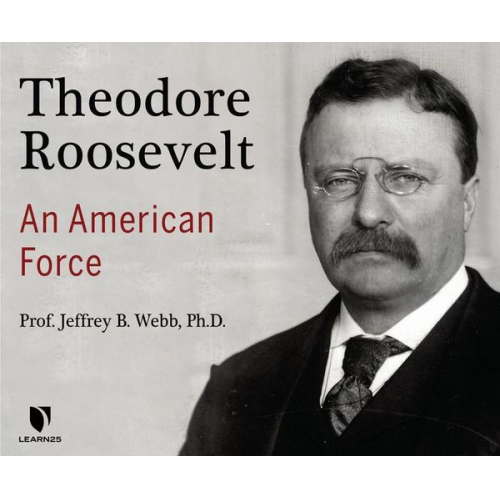 Jeffrey B. Webb Ph. D. - Theodore Roosevelt: An American Force