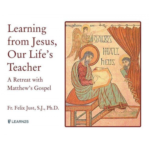 Felix Just S. J. Ph. D. - Learning from Jesus, Our Life's Teacher: A Retreat with Matthew's Gospel