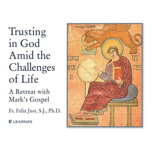 Felix Just S. J. Ph. D. - Trusting in God Amid the Challenges of Life: A Retreat with Mark's Gospel