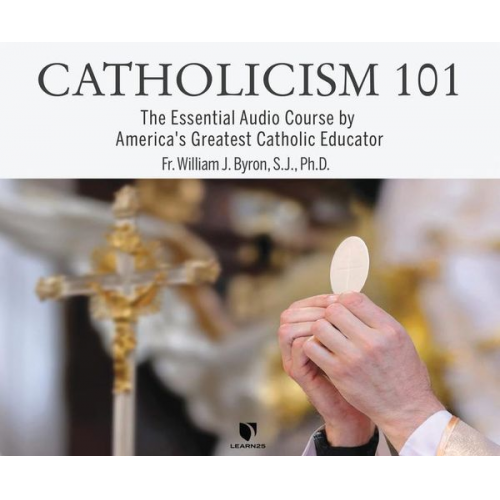 William J. Byron S. J. Ph. D. - Catholicism 101: The Essential Audio Course by America's Greatest Catholic Educator