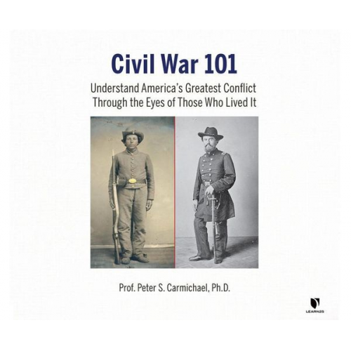 Peter S. Carmichael - Civil War 101: Understand America's Greatest Conflict Through the Eyes of Those Who Lived It