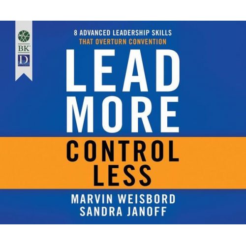 Marvin R. Weisbord Sandra Janoff - Lead More, Control Less: 8 Advanced Leadership Skills That Overturn Convention