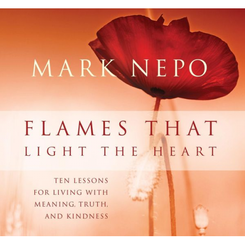 Mark Nepo - Flames That Light the Heart: Ten Lessons for Living with Meaning, Truth, and Kindness