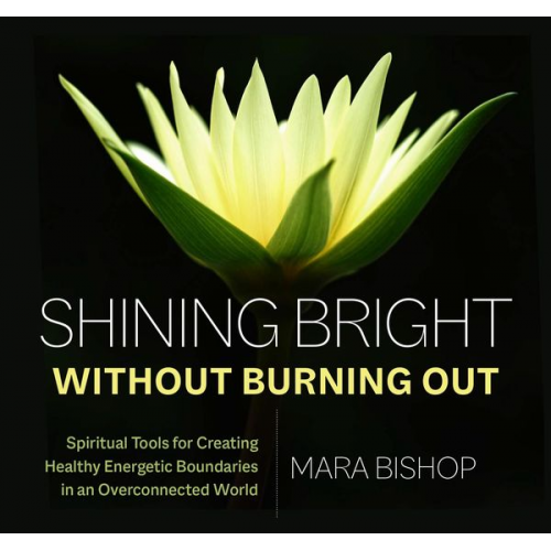 Mara Bishop - Shining Bright Without Burning Out: Spiritual Tools for Creating Healthy Energetic Boundaries in an Overconnected World