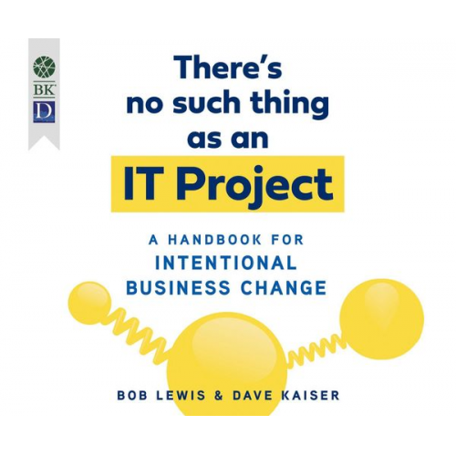 Bob Lewis Dave Kaiser - There's No Such Thing as an It Project: A Handbook for Intentional Business Change