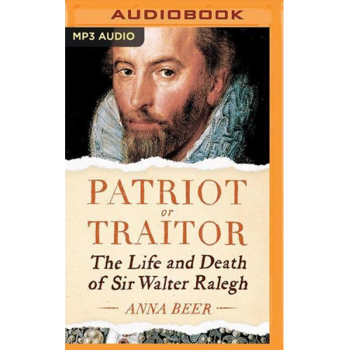 Anna Beer - Patriot or Traitor: The Life and Death of Sir Walter Ralegh