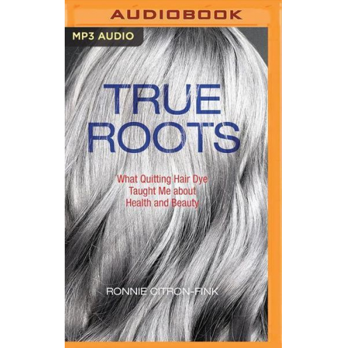 Ronnie Citron-Fink - True Roots: What Quitting Hair Dye Taught Me about Health and Beauty