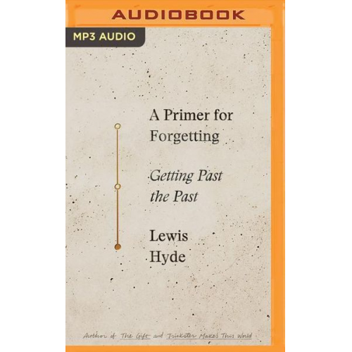 Lewis Hyde - A Primer for Forgetting: Getting Past the Past